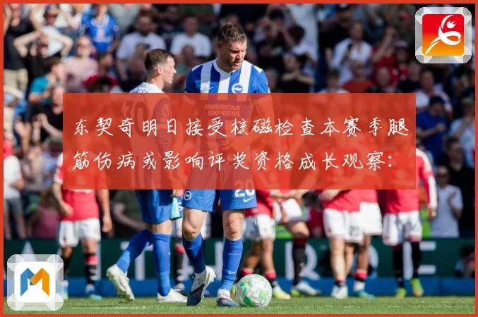 东契奇明日接受核磁检查本赛季腿筋伤病或影响评奖资格成长观察：最新赛事动态与深度分析