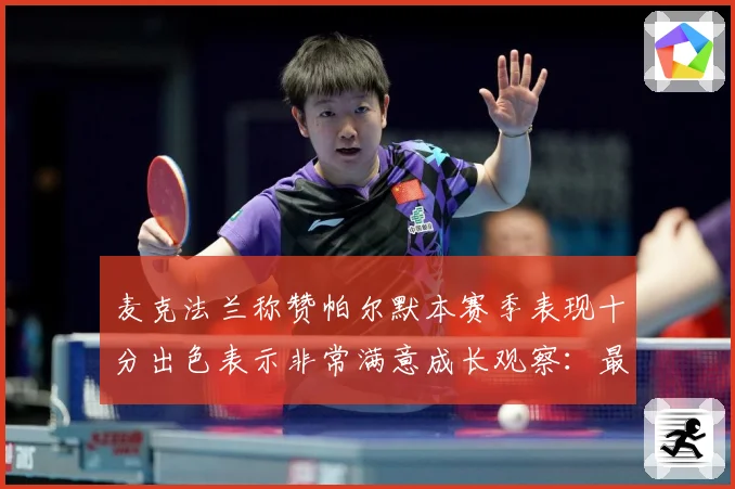 麦克法兰称赞帕尔默本赛季表现十分出色表示非常满意成长观察：最新赛事动态与深度分析