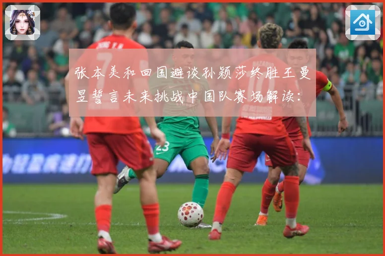 张本美和回国避谈孙颖莎终胜王曼昱誓言未来挑战中国队赛场解读：最新赛事动态与深度分析