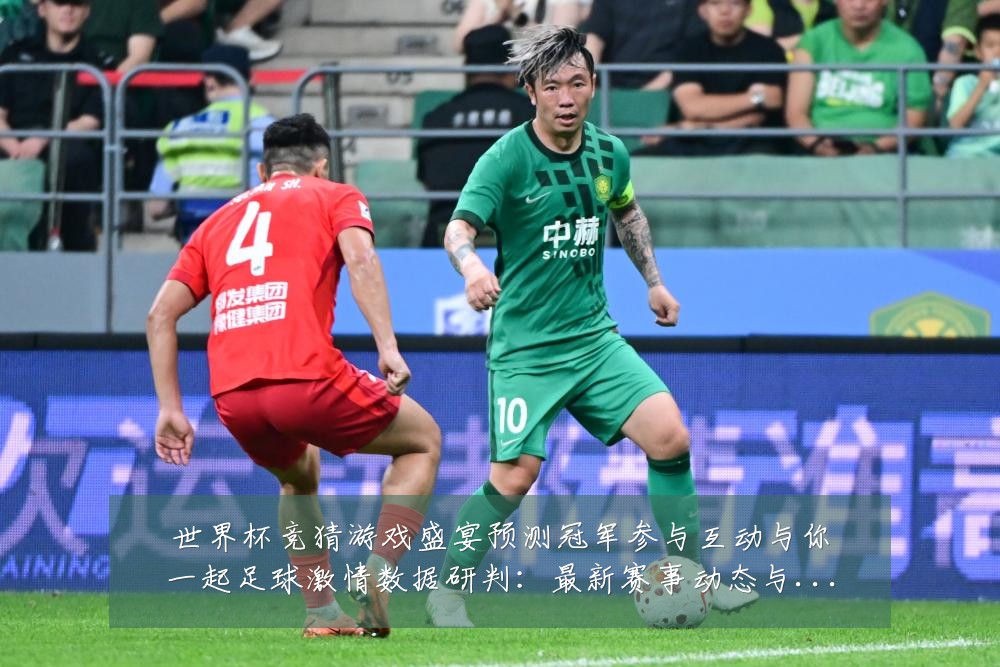 世界杯竞猜游戏盛宴预测冠军参与互动与你一起足球激情数据研判：最新赛事动态与深度分析