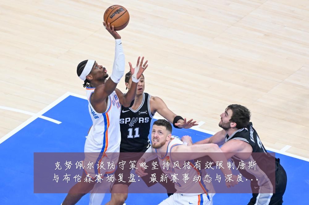 克努佩尔谈防守策略坚持风格有效限制唐斯与布伦森赛场复盘:最新赛事动态与深度分析