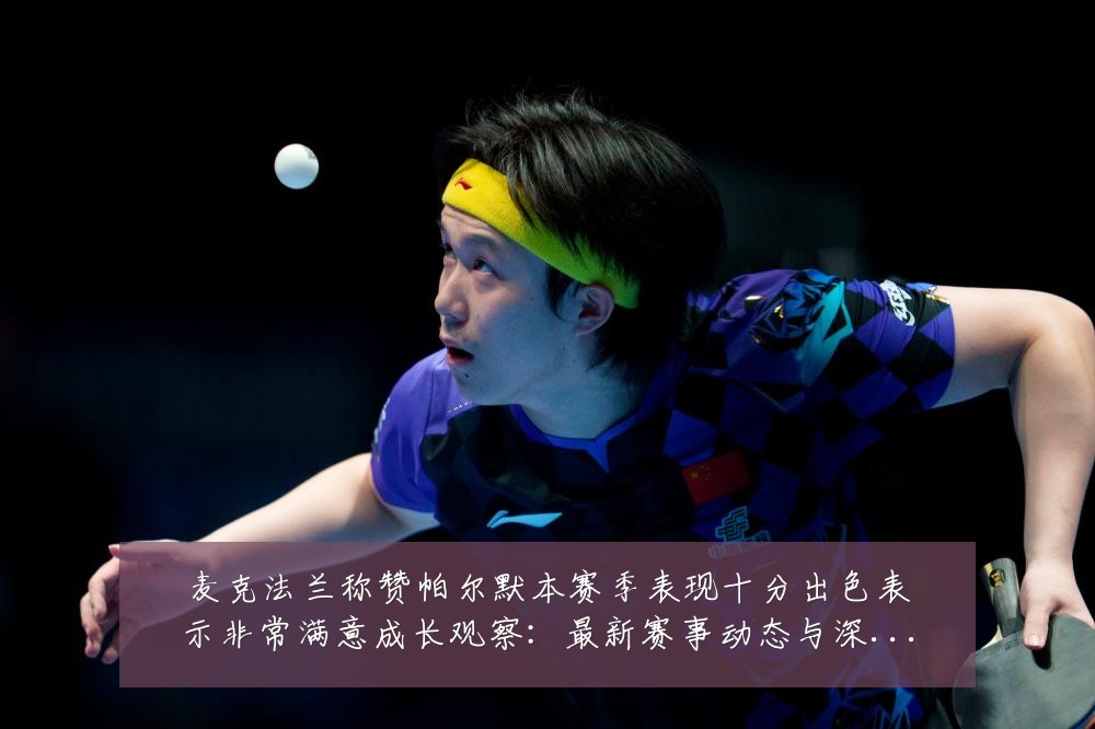 麦克法兰称赞帕尔默本赛季表现十分出色表示非常满意成长观察:最新赛事动态与深度分析